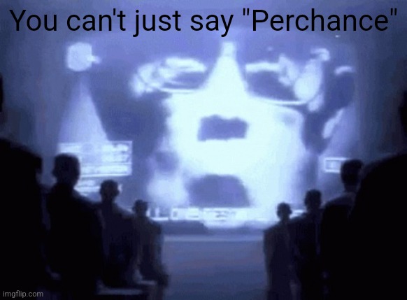 1984 gif | You can't just say "Perchance" | image tagged in 1984 gif | made w/ Imgflip meme maker