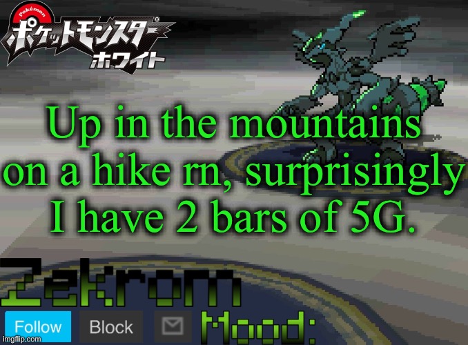 Shiny Zekrom temp V1 | Up in the mountains on a hike rn, surprisingly I have 2 bars of 5G. | image tagged in shiny zekrom temp v1 | made w/ Imgflip meme maker