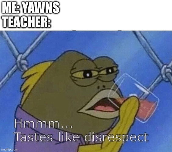 Blank Tastes Like Disrespect | ME: YAWNS
TEACHER: | image tagged in blank tastes like disrespect | made w/ Imgflip meme maker