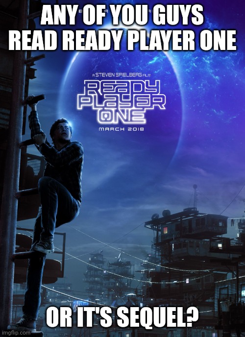 Ready Player One Poster | ANY OF YOU GUYS READ READY PLAYER ONE; OR IT'S SEQUEL? | image tagged in ready player one poster | made w/ Imgflip meme maker