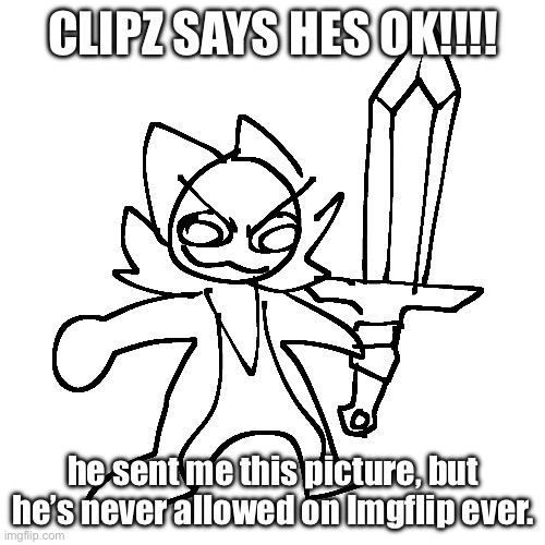 CLIPZ SAYS HES OK!!!! he sent me this picture, but he’s never allowed on Imgflip ever. | made w/ Imgflip meme maker