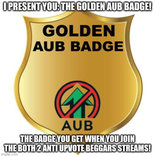 the golden aub badge!! | I PRESENT YOU: THE GOLDEN AUB BADGE! THE BADGE YOU GET WHEN YOU JOIN THE BOTH 2 ANTI UPVOTE BEGGARS STREAMS! | image tagged in golden aub badge,aub badge,aub,anti upvote beggars,anti upvote begging,oh wow are you actually reading these tags | made w/ Imgflip meme maker