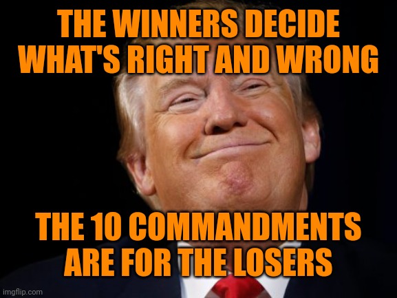 Smug Trump | THE WINNERS DECIDE WHAT'S RIGHT AND WRONG THE 10 COMMANDMENTS ARE FOR THE LOSERS | image tagged in smug trump | made w/ Imgflip meme maker