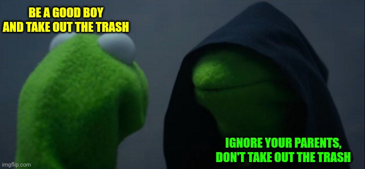 Evil Kermit Meme | BE A GOOD BOY AND TAKE OUT THE TRASH IGNORE YOUR PARENTS, DON'T TAKE OUT THE TRASH | image tagged in memes,evil kermit | made w/ Imgflip meme maker