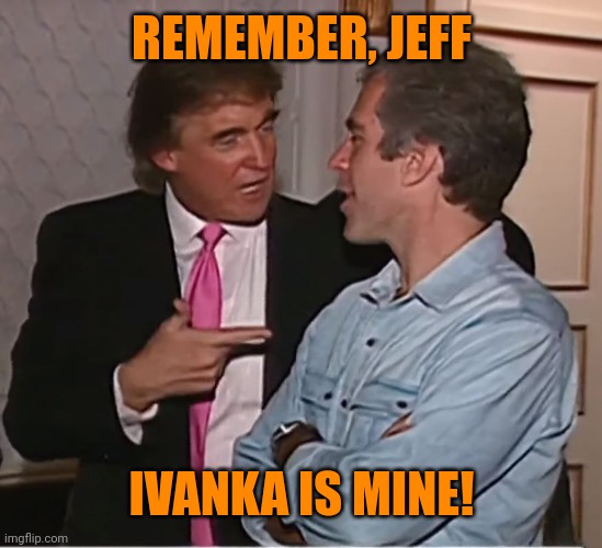 trump epstein party | REMEMBER, JEFF IVANKA IS MINE! | image tagged in trump epstein party | made w/ Imgflip meme maker