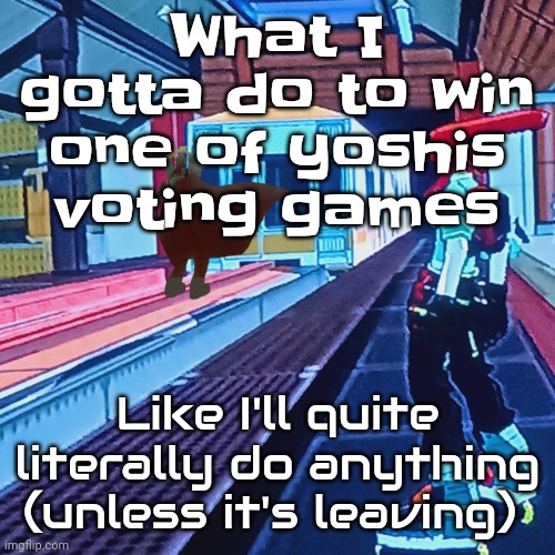 I mean I'll reveal any body part, I'll make any food, I mean I'll do anything (nugget note: okay maybe not the first one) | What I gotta do to win one of yoshis voting games; Like I'll quite literally do anything (unless it's leaving) | image tagged in train rush invincifunk | made w/ Imgflip meme maker