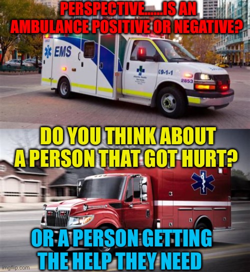 Optimist or Pessimist? | PERSPECTIVE……IS AN AMBULANCE POSITIVE OR NEGATIVE? DO YOU THINK ABOUT A PERSON THAT GOT HURT? OR A PERSON GETTING THE HELP THEY NEED | image tagged in gifs,optimist,pessimist,perspective,fun,thinking | made w/ Imgflip meme maker