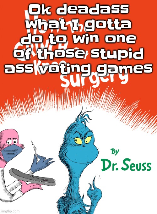 Knee surgery book | Ok deadass what I gotta do to win one of those stupid ass voting games | image tagged in knee surgery book | made w/ Imgflip meme maker