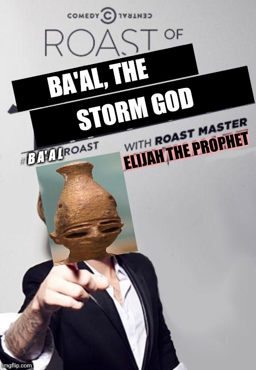 1 Kings 18:27-29 for context | BA'AL, THE; STORM GOD; ELIJAH THE PROPHET; B A' A L | image tagged in r/dankchristianmemes,christian memes,funny,memes,bible | made w/ Imgflip meme maker