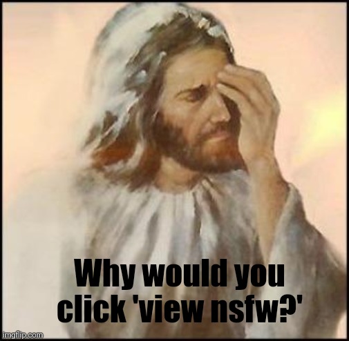Why? | Why would you click 'view nsfw?' | image tagged in sad jesus | made w/ Imgflip meme maker