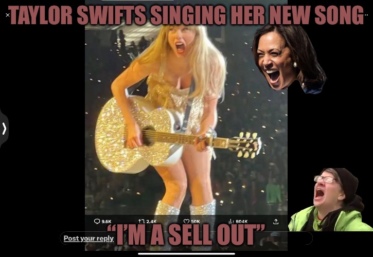 The Sell Out | TAYLOR SWIFTS SINGING HER NEW SONG; “I’M A SELL OUT” | image tagged in taylor swift,taylor swiftie,cucks,covidiots,pfizer,political memes | made w/ Imgflip meme maker