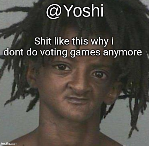yoshi's cursed mugshot temp | Shit like this why i dont do voting games anymore | image tagged in yoshi's cursed mugshot temp | made w/ Imgflip meme maker