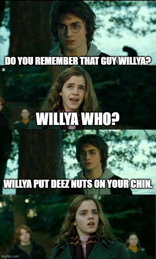 Horny Harry Meme | DO YOU REMEMBER THAT GUY WILLYA? WILLYA WHO? WILLYA PUT DEEZ NUTS ON YOUR CHIN. | image tagged in memes,horny harry,deez nutz | made w/ Imgflip meme maker