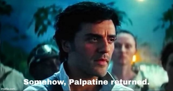 Somehow Palpatine returned with text | image tagged in somehow palpatine returned with text | made w/ Imgflip meme maker