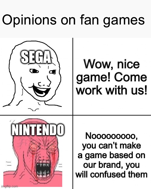 Sega is honestly the more chill company form what I’ve seen | Opinions on fan games; Wow, nice game! Come work with us! SEGA; Nooooooooo, you can’t make a game based on our brand, you will confused them; NINTENDO | image tagged in happy vs angry wojak | made w/ Imgflip meme maker