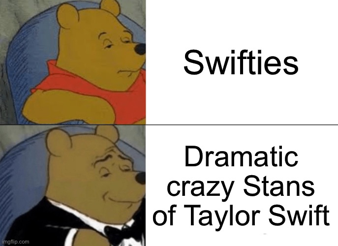 Tuxedo Winnie the pooh | Swifties; Dramatic crazy Stans of Taylor Swift | image tagged in memes,tuxedo winnie the pooh | made w/ Imgflip meme maker