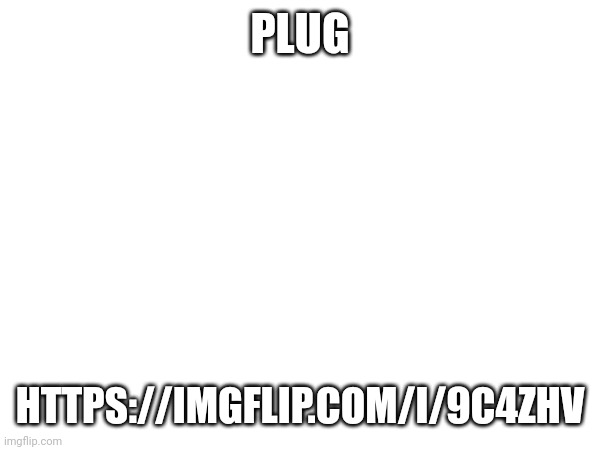 PLUG; HTTPS://IMGFLIP.COM/I/9C4ZHV | made w/ Imgflip meme maker
