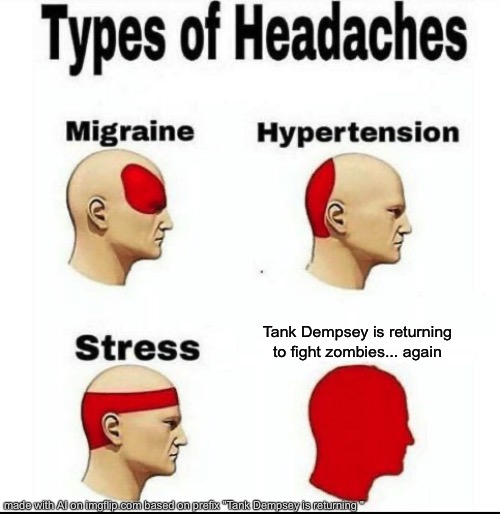 Types of Headaches meme | Tank Dempsey is returning to fight zombies... again | image tagged in types of headaches meme | made w/ Imgflip meme maker