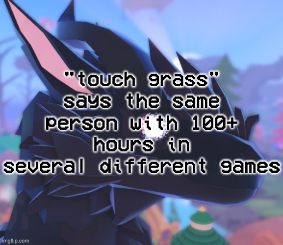 i have ONE game with 100+ hours and thats Spore because funni creatura | "touch grass" says the same person with 100+ hours in several different games | image tagged in i stared into the void and it stared back | made w/ Imgflip meme maker