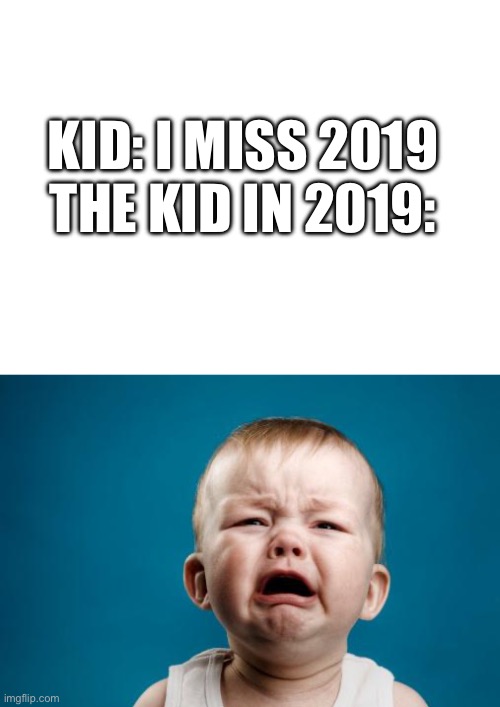 I was 9 | KID: I MISS 2019
THE KID IN 2019: | image tagged in blank white template,crybaby | made w/ Imgflip meme maker