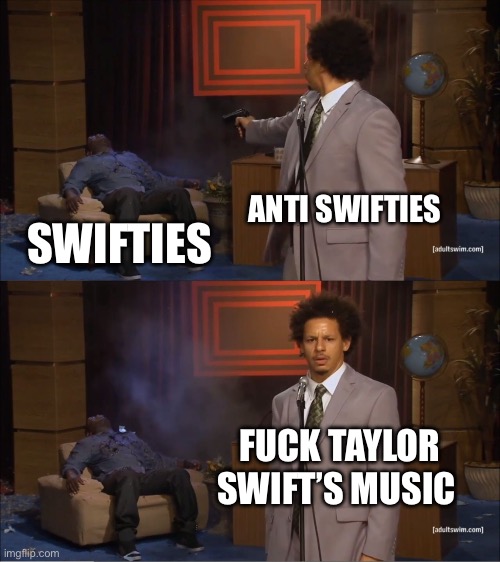 Bro Swifties piss me off | ANTI SWIFTIES; SWIFTIES; FUCK TAYLOR SWIFT’S MUSIC | image tagged in memes,who killed hannibal | made w/ Imgflip meme maker