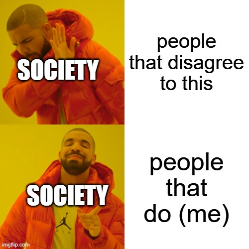 people that disagree to this people that do (me) SOCIETY SOCIETY | image tagged in memes,drake hotline bling | made w/ Imgflip meme maker