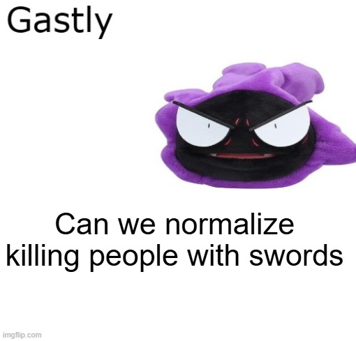 Gastly | Can we normalize killing people with swords | image tagged in gastly | made w/ Imgflip meme maker