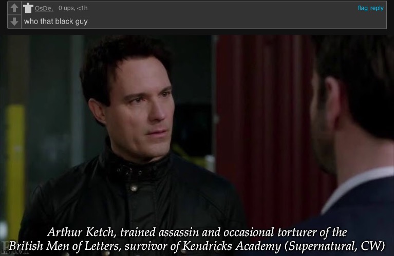 @OsDe Commenting This Way Until The Unreasonable Comment Ban Is Over | Arthur Ketch, trained assassin and occasional torturer of the British Men of Letters, survivor of Kendricks Academy (Supernatural, CW) | image tagged in arthur ketch,david haydn jones,supernatural,about my previous post,please no hating on him or me | made w/ Imgflip meme maker