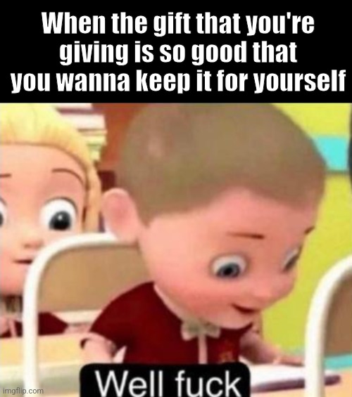 Maybe I'll keep this one... | When the gift that you're giving is so good that you wanna keep it for yourself | image tagged in relatable memes,relatable,memes,funny | made w/ Imgflip meme maker