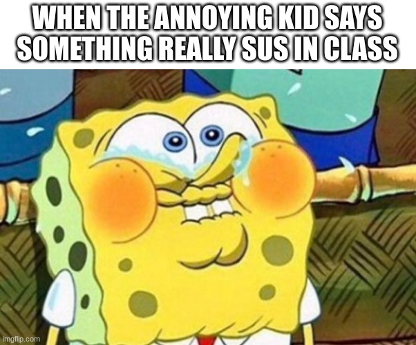 Spongebob Try Not to Laugh | WHEN THE ANNOYING KID SAYS SOMETHING REALLY SUS IN CLASS | image tagged in spongebob try not to laugh | made w/ Imgflip meme maker