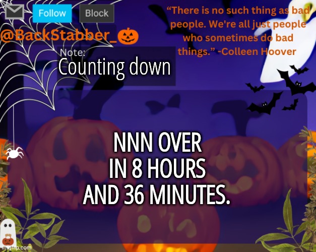 Mmmmjhhg | Counting down; NNN OVER IN 8 HOURS AND 36 MINUTES. | image tagged in backstabbers_ halloween temp | made w/ Imgflip meme maker