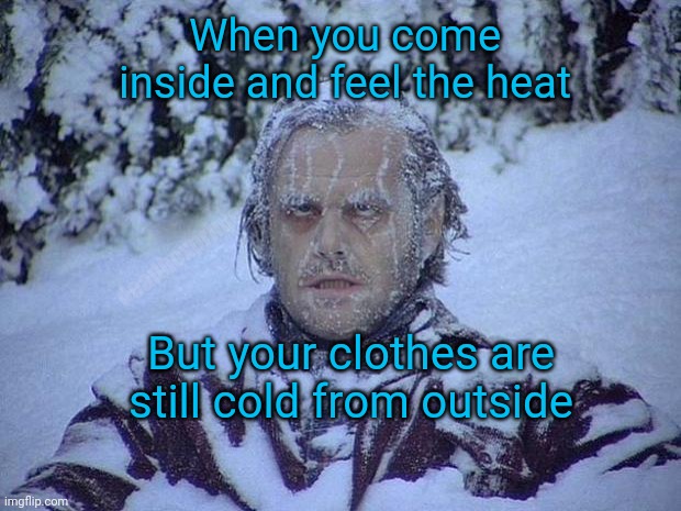 Cold shocked | When you come inside and feel the heat; deadboxprime; But your clothes are still cold from outside | image tagged in memes,jack nicholson the shining snow | made w/ Imgflip meme maker