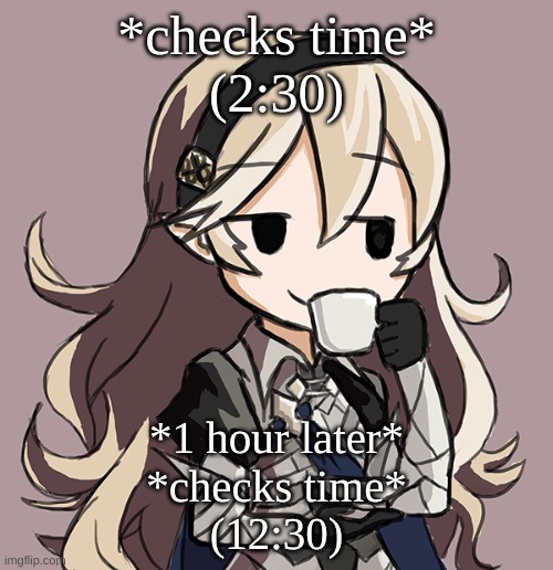 I love traveling between time-zones | *checks time*
(2:30); *1 hour later*
*checks time*
(12:30) | image tagged in corrin sipping tea | made w/ Imgflip meme maker