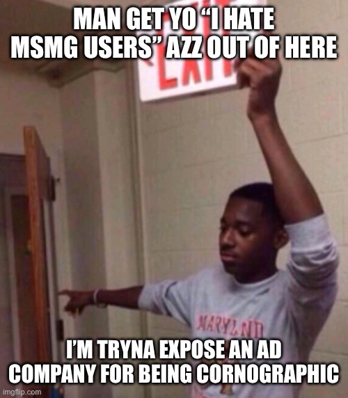 Exit sign guy | MAN GET YO “I HATE MSMG USERS” AZZ OUT OF HERE I’M TRYNA EXPOSE AN AD COMPANY FOR BEING CORNOGRAPHIC | image tagged in exit sign guy | made w/ Imgflip meme maker