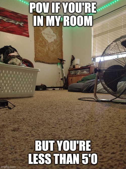 POV IF YOU'RE IN MY ROOM; BUT YOU'RE LESS THAN 5'0 | made w/ Imgflip meme maker