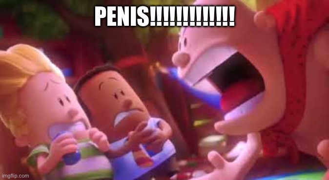 Captain Underpants Scream | PENIS!!!!!!!!!!!!! | image tagged in captain underpants scream | made w/ Imgflip meme maker