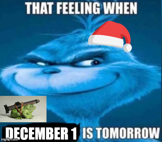 that feeling when x is tomorrow | DECEMBER 1 | image tagged in that feeling when x is tomorrow | made w/ Imgflip meme maker