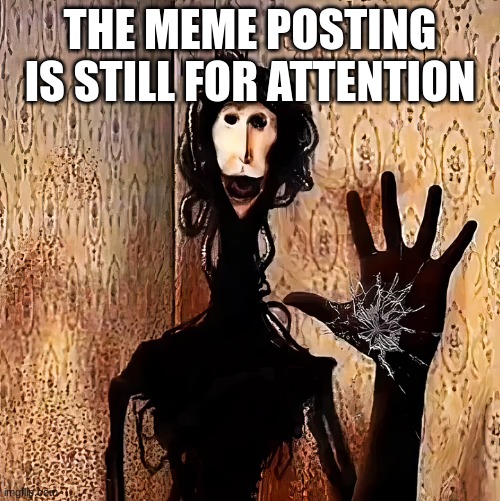 Loucust | THE MEME POSTING IS STILL FOR ATTENTION | image tagged in loucust | made w/ Imgflip meme maker