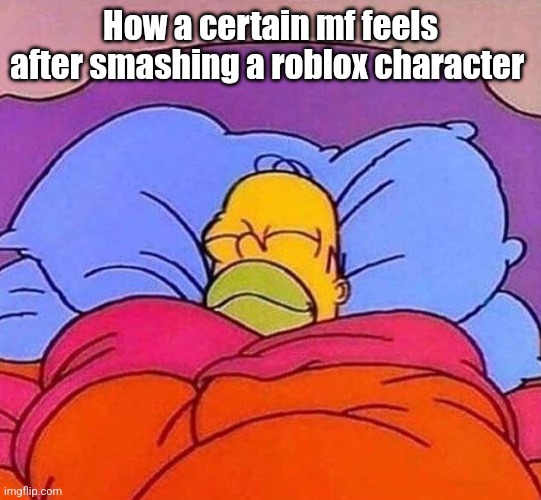 Homer Simpson sleeping peacefully | How a certain mf feels after smashing a roblox character | image tagged in homer simpson sleeping peacefully | made w/ Imgflip meme maker