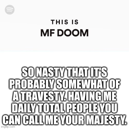 THIS IS MF DOOM | SO NASTY THAT IT'S PROBABLY SOMEWHAT OF A TRAVESTY. HAVING ME DAILY TOTAL PEOPLE YOU CAN CALL ME YOUR MAJESTY. | image tagged in this is mf doom | made w/ Imgflip meme maker