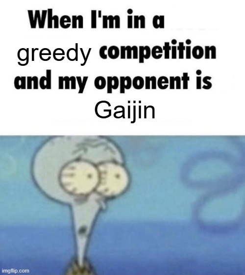 greedy | greedy; Gaijin | image tagged in scaredward | made w/ Imgflip meme maker