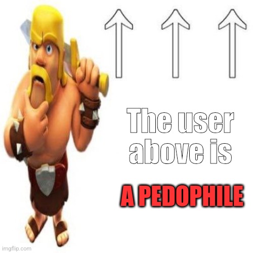 Clash of Clans Barbarian Pointing at the user above | The user above is A PEDOPHILE | image tagged in clash of clans barbarian pointing at the user above | made w/ Imgflip meme maker