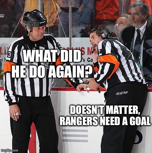 Hockey Referee  | WHAT DID HE DO AGAIN? DOESN’T MATTER, RANGERS NEED A GOAL | image tagged in hockey referee | made w/ Imgflip meme maker