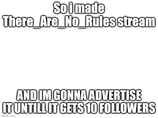 There_Are_No_Rules | So i made There_Are_No_Rules stream; AND IM GONNA ADVERTISE IT UNTILL IT GETS 10 FOLLOWERS | image tagged in rules,tag | made w/ Imgflip meme maker