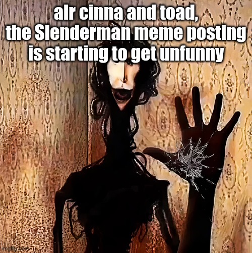 Loucust | alr cinna and toad, the Slenderman meme posting is starting to get unfunny | image tagged in loucust | made w/ Imgflip meme maker