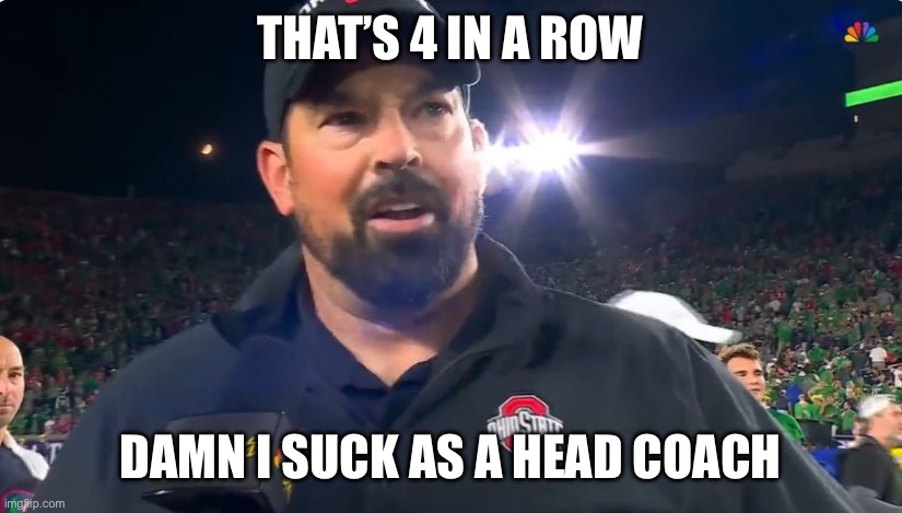 Ryan Day | THAT’S 4 IN A ROW; DAMN I SUCK AS A HEAD COACH | image tagged in ryan day | made w/ Imgflip meme maker