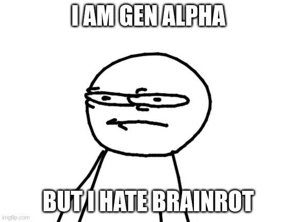 can i join this stream i am one of those rare gen alphas that hate skibidi toilet | I AM GEN ALPHA; BUT I HATE BRAINROT | image tagged in can i join,i am not brainrot,uhh idk what to put here,oh wow are you actually reading these tags,demotivationals,uhh | made w/ Imgflip meme maker