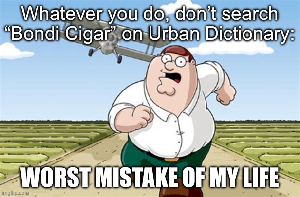 Bondi Cigars | Whatever you do, don’t search “Bondi Cigar” on Urban Dictionary:; WORST MISTAKE OF MY LIFE | image tagged in worst mistake of my life,meanwhile in australia | made w/ Imgflip meme maker