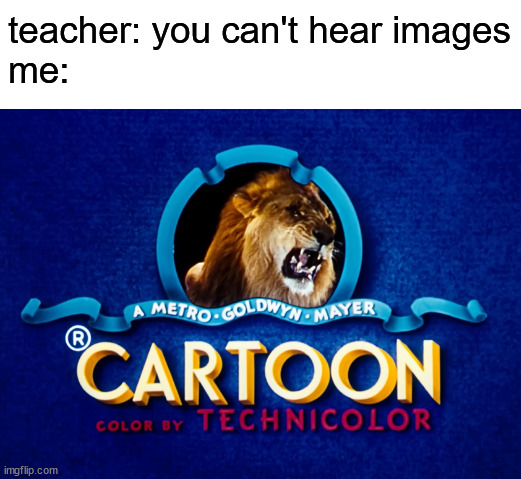 Insert nostalgia title here | teacher: you can't hear images
me: | image tagged in you can't hear pictures,you can't hear images,tom and jerry,intro | made w/ Imgflip meme maker