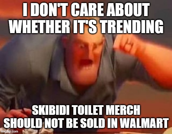 image title | I DON'T CARE ABOUT WHETHER IT'S TRENDING; SKIBIDI TOILET MERCH SHOULD NOT BE SOLD IN WALMART | image tagged in mr incredible mad | made w/ Imgflip meme maker